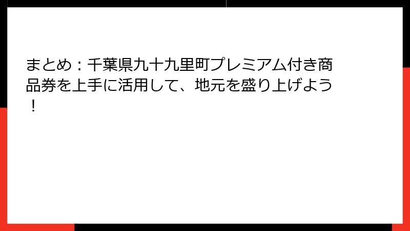 まとめ:千葉県九十九里町プレミアム付き商品券を上手に活用して、地元を盛り上げよう!