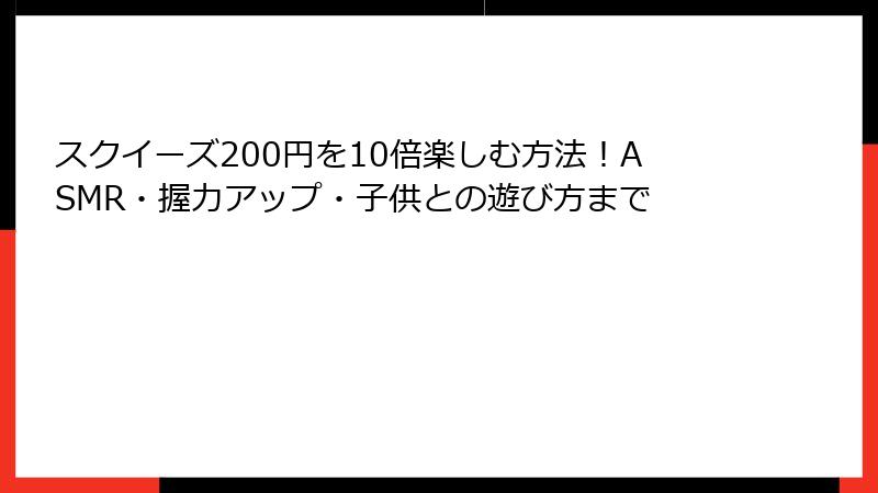 スクイーズ200円を10倍楽しむ方法!ASMR・握力アップ・子供との遊び方まで