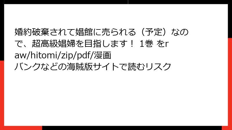 婚約破棄されて娼館に売られる（予定）なので、超高級娼婦を目指します！ 1巻 をraw/hitomi/zip/pdf/漫画バンクなどの海賊版サイトで読むリスク