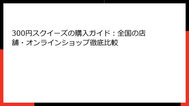 300円スクイーズの購入ガイド:全国の店舗・オンラインショップ徹底比較