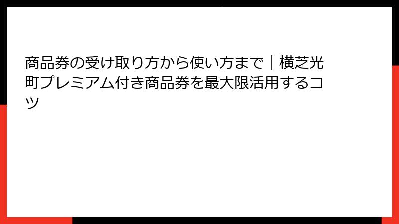 商品券の受け取り方から使い方まで｜横芝光町プレミアム付き商品券を最大限活用するコツ