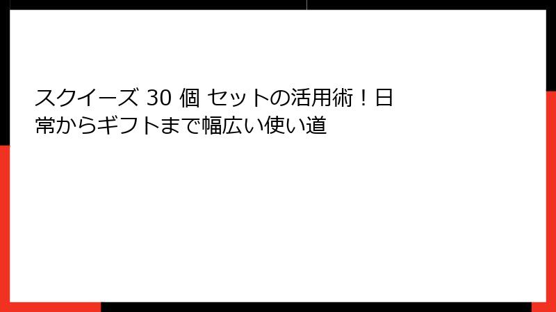 スクイーズ 30 個 セットの活用術!日常からギフトまで幅広い使い道