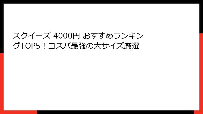 スクイーズ 4000円 おすすめランキングTOP5！コスパ最強の大サイズ厳選