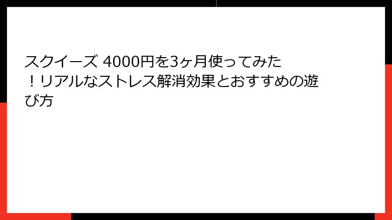 スクイーズ 4000円を3ヶ月使ってみた！リアルなストレス解消効果とおすすめの遊び方