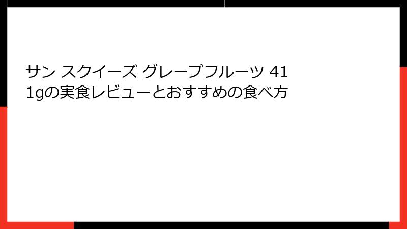 サン スクイーズ グレープフルーツ 411gの実食レビューとおすすめの食べ方