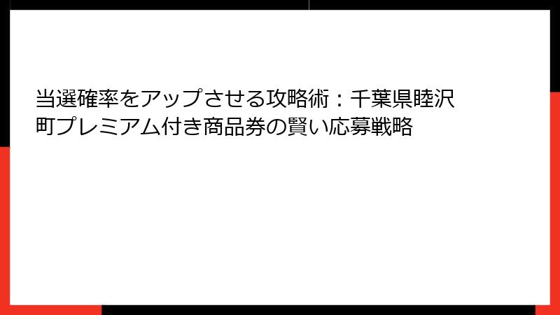 当選確率をアップさせる攻略術：千葉県睦沢町プレミアム付き商品券の賢い応募戦略