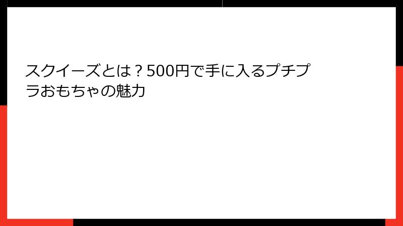 スクイーズとは?500円で手に入るプチプラおもちゃの魅力