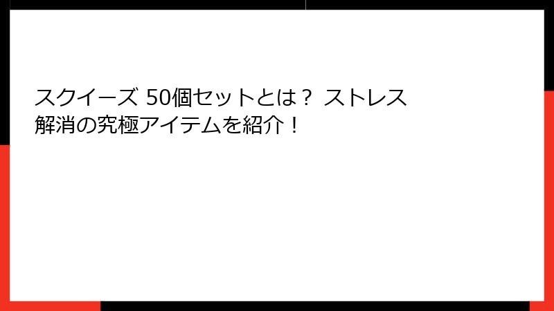 スクイーズ 50個セットとは？ ストレス解消の究極アイテムを紹介！
