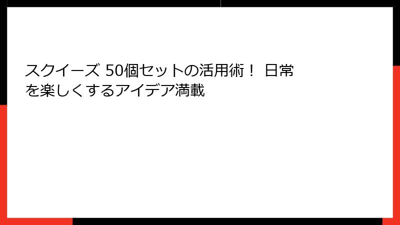 スクイーズ 50個セットの活用術！ 日常を楽しくするアイデア満載