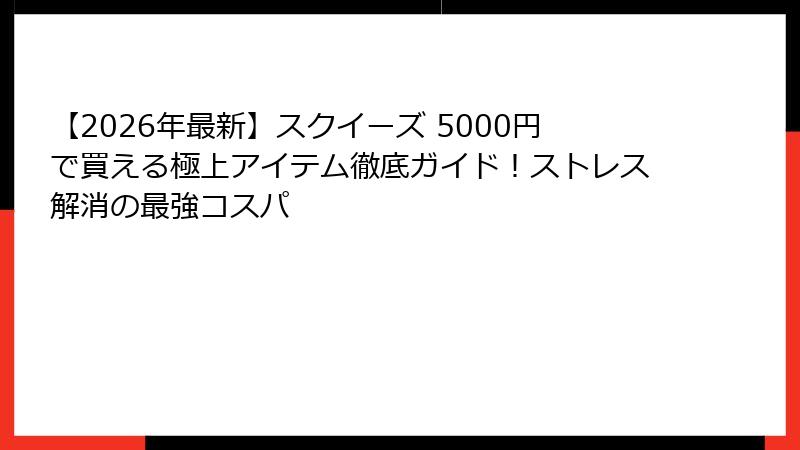 【2026年最新】スクイーズ 5000円で買える極上アイテム徹底ガイド!ストレス解消の最強コスパ