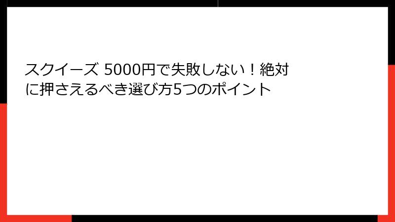 スクイーズ 5000円で失敗しない!絶対に押さえるべき選び方5つのポイント