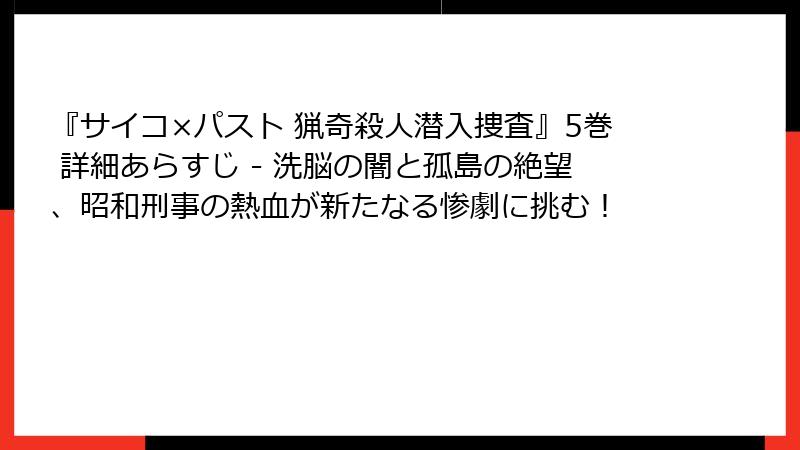 『サイコ×パスト 猟奇殺人潜入捜査』5巻 詳細あらすじ - 洗脳の闇と孤島の絶望、昭和刑事の熱血が新たなる惨劇に挑む!