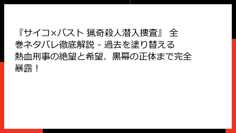 『サイコ×パスト 猟奇殺人潜入捜査』 全巻ネタバレ徹底解説 - 過去を塗り替える熱血刑事の絶望と希望、黒幕の正体まで完全暴露!
