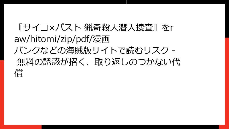『サイコ×パスト 猟奇殺人潜入捜査』をraw/hitomi/zip/pdf/漫画バンクなどの海賊版サイトで読むリスク - 無料の誘惑が招く、取り返しのつかない代償