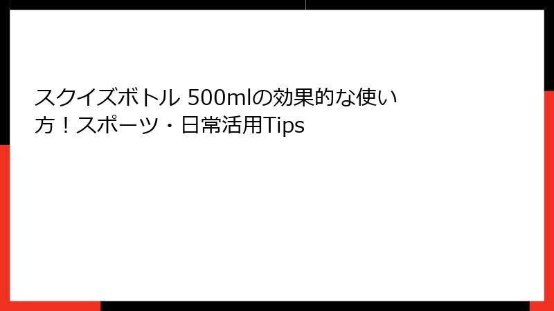 スクイズボトル 500mlの効果的な使い方!スポーツ・日常活用Tips