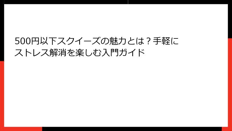 500円以下スクイーズの魅力とは？手軽にストレス解消を楽しむ入門ガイド