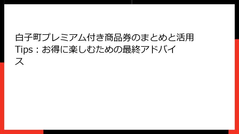 白子町プレミアム付き商品券のまとめと活用Tips:お得に楽しむための最終アドバイス