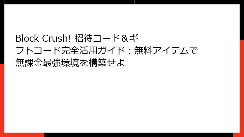 Block Crush! 招待コード＆ギフトコード完全活用ガイド：無料アイテムで無課金最強環境を構築せよ