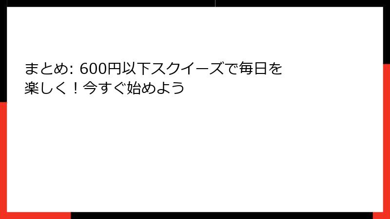 まとめ: 600円以下スクイーズで毎日を楽しく！今すぐ始めよう