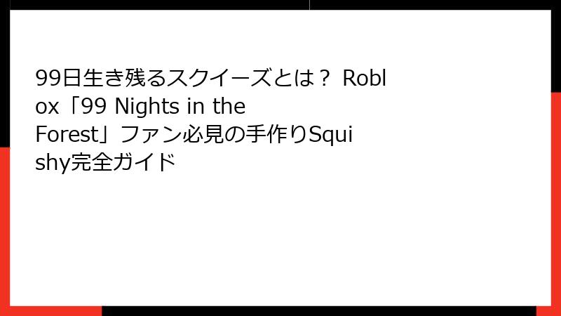 99日生き残るスクイーズとは？ Roblox「99 Nights in the Forest」ファン必見の手作りSquishy完全ガイド