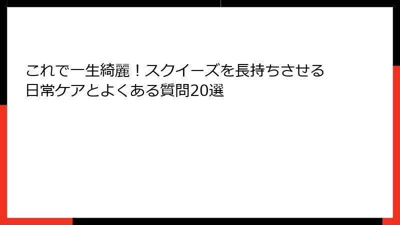 これで一生綺麗!スクイーズを長持ちさせる日常ケアとよくある質問20選