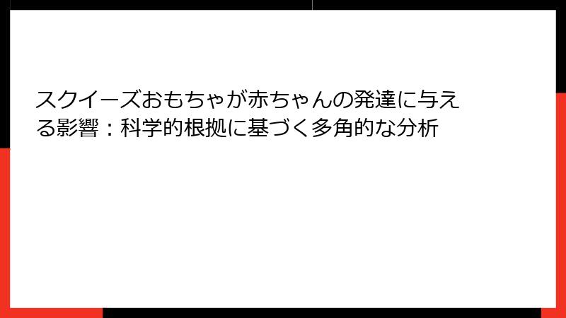 スクイーズおもちゃが赤ちゃんの発達に与える影響:科学的根拠に基づく多角的な分析