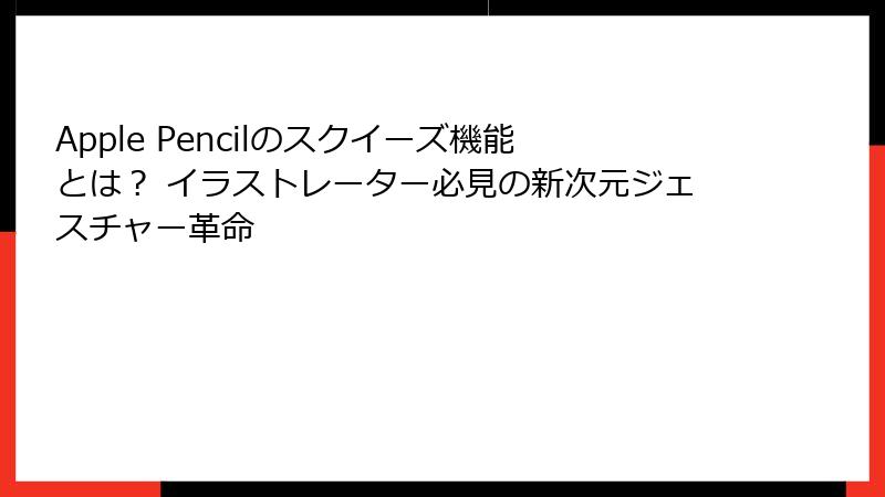 Apple Pencilのスクイーズ機能とは? イラストレーター必見の新次元ジェスチャー革命