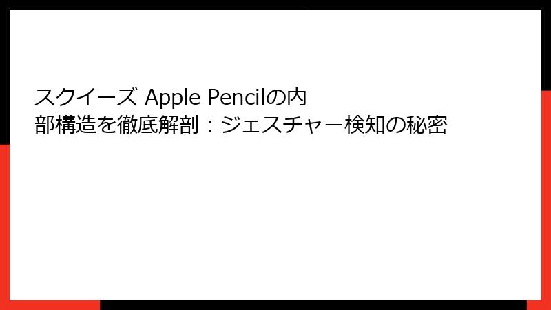 スクイーズ Apple Pencilの内部構造を徹底解剖:ジェスチャー検知の秘密