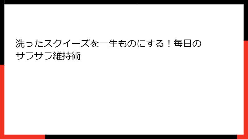 洗ったスクイーズを一生ものにする！毎日のサラサラ維持術