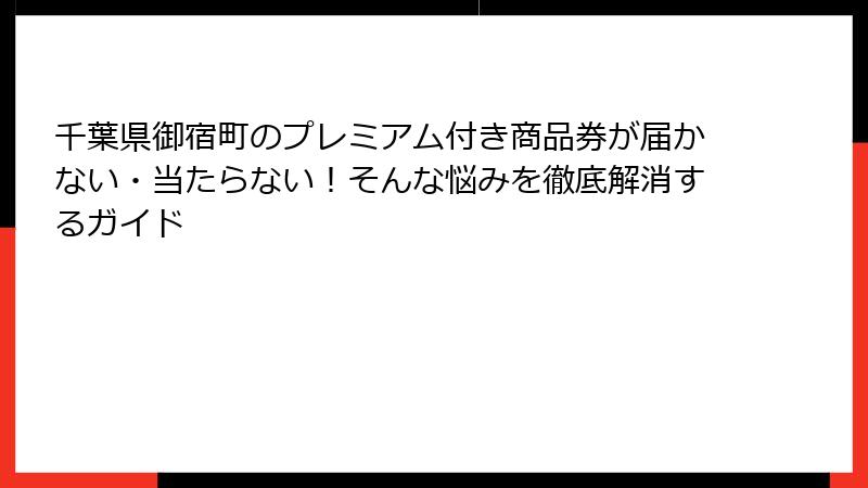 千葉県御宿町のプレミアム付き商品券が届かない・当たらない！そんな悩みを徹底解消するガイド