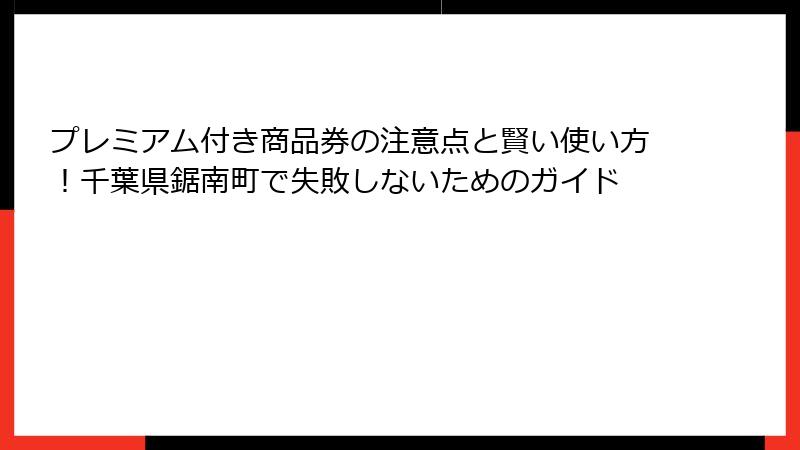 プレミアム付き商品券の注意点と賢い使い方！千葉県鋸南町で失敗しないためのガイド