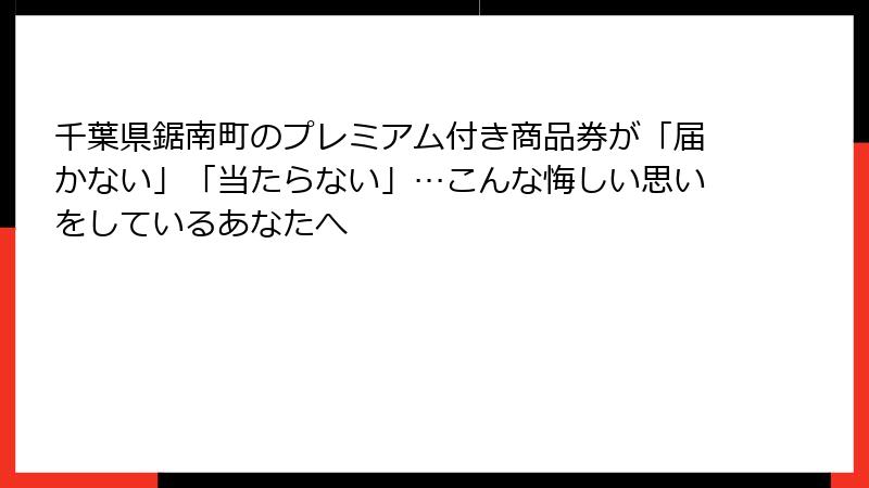 千葉県鋸南町のプレミアム付き商品券が「届かない」「当たらない」…こんな悔しい思いをしているあなたへ