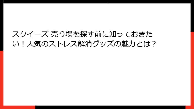 スクイーズ 売り場を探す前に知っておきたい!人気のストレス解消グッズの魅力とは?