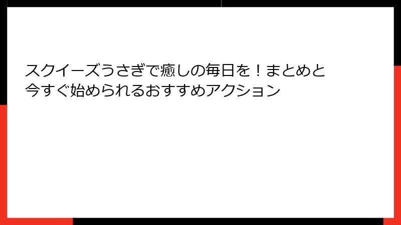 スクイーズうさぎで癒しの毎日を!まとめと今すぐ始められるおすすめアクション
