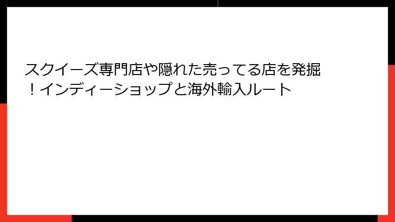 スクイーズ専門店や隠れた売ってる店を発掘!インディーショップと海外輸入ルート