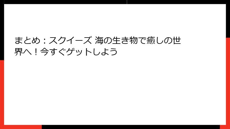 まとめ：スクイーズ 海の生き物で癒しの世界へ！今すぐゲットしよう