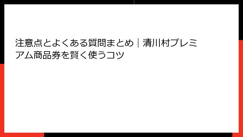 注意点とよくある質問まとめ｜清川村プレミアム商品券を賢く使うコツ