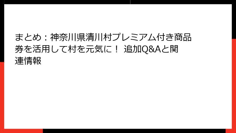 まとめ:神奈川県清川村プレミアム付き商品券を活用して村を元気に! 追加Q&Aと関連情報