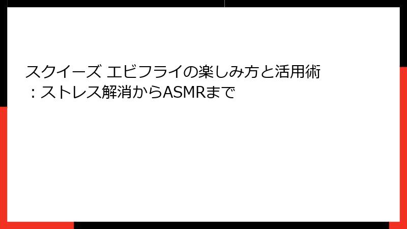 スクイーズ エビフライの楽しみ方と活用術:ストレス解消からASMRまで