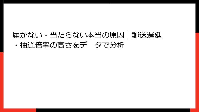 届かない・当たらない本当の原因｜郵送遅延・抽選倍率の高さをデータで分析