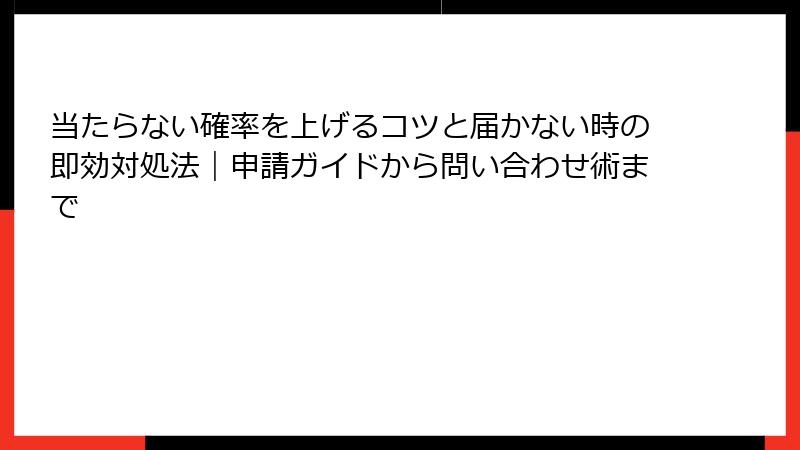 当たらない確率を上げるコツと届かない時の即効対処法｜申請ガイドから問い合わせ術まで