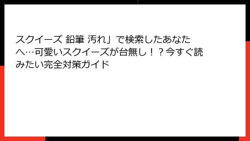 スクイーズ 鉛筆 汚れ」で検索したあなたへ…可愛いスクイーズが台無し!?今すぐ読みたい完全対策ガイド