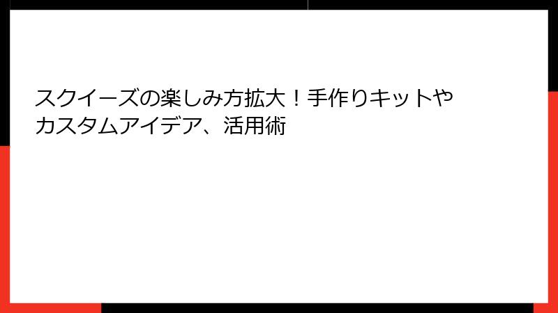 スクイーズの楽しみ方拡大!手作りキットやカスタムアイデア、活用術