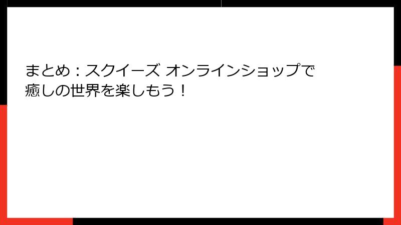 まとめ:スクイーズ オンラインショップで癒しの世界を楽しもう!
