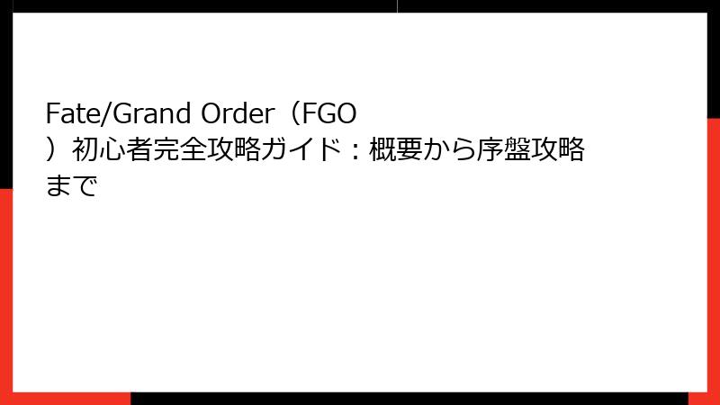 Fate/Grand Order（FGO）初心者完全攻略ガイド：概要から序盤攻略まで