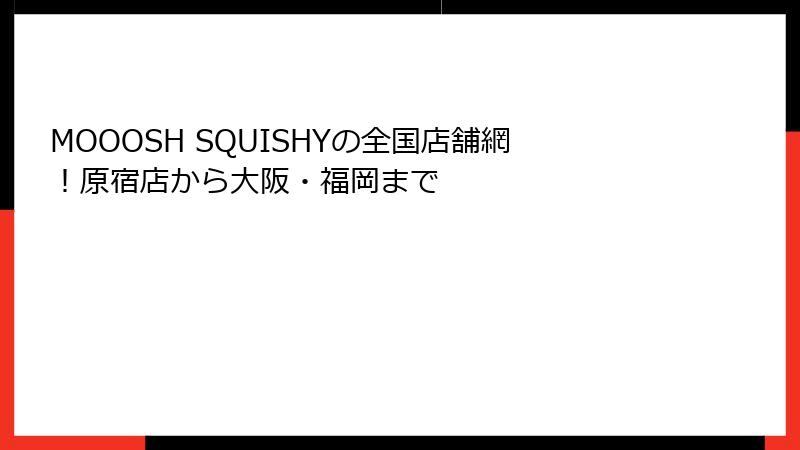 MOOOSH SQUISHYの全国店舗網!原宿店から大阪・福岡まで
