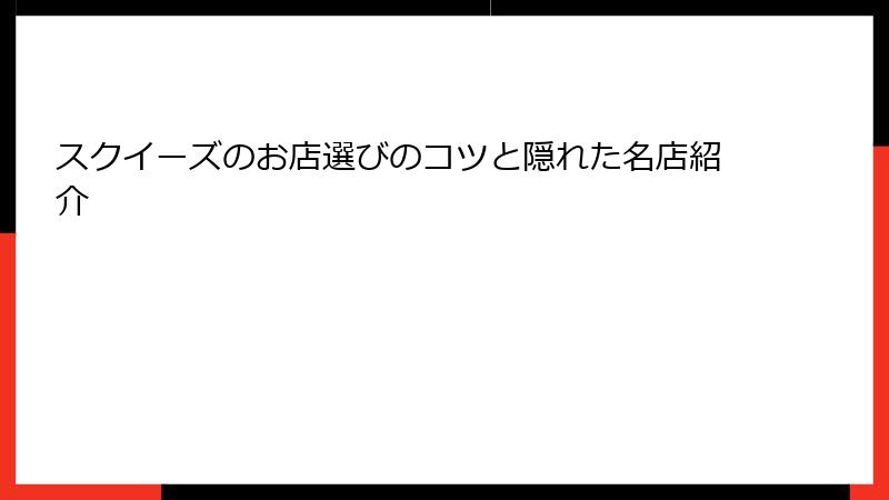 スクイーズのお店選びのコツと隠れた名店紹介