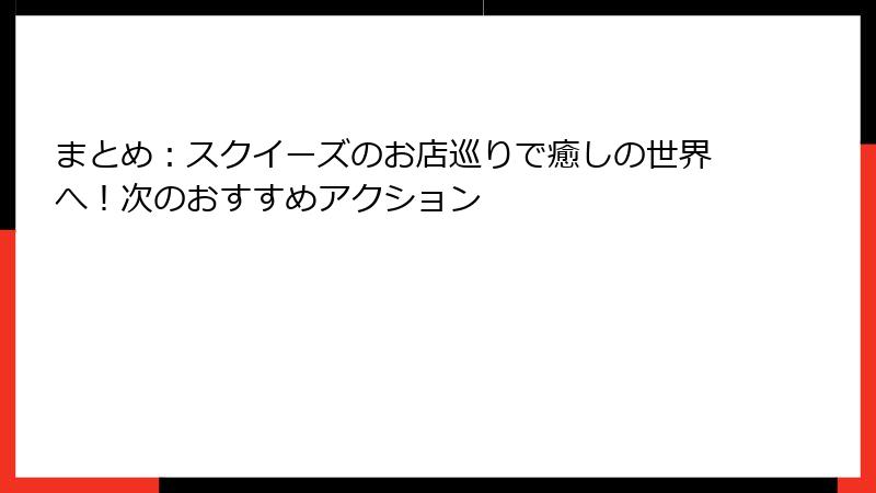 まとめ:スクイーズのお店巡りで癒しの世界へ!次のおすすめアクション