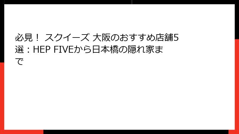 必見！ スクイーズ 大阪のおすすめ店舗5選：HEP FIVEから日本橋の隠れ家まで