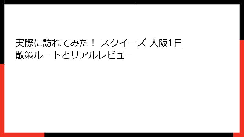 実際に訪れてみた！ スクイーズ 大阪1日散策ルートとリアルレビュー